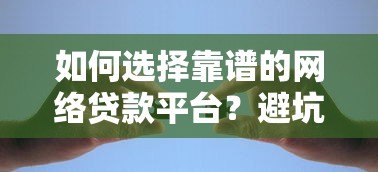 如何选择靠谱的网络贷款平台？避坑指南与推荐