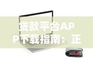贷款平台APP下载指南：正规渠道与安全操作全解析