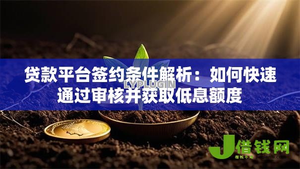 贷款平台签约条件解析:如何快速通过审核并获取低息额度 贷款平台签约条件解析:如何快速通过审核并获取低息额度