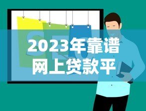 2023年靠谱网上贷款平台推荐：正规低息、快速放款攻略