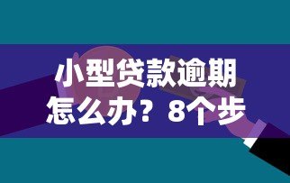 小型贷款逾期怎么办?8个步骤化解信用危机 小型贷款逾期怎么办?8个步骤化解信用危机