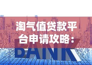淘气值贷款平台申请攻略：额度、利率与操作流程详解