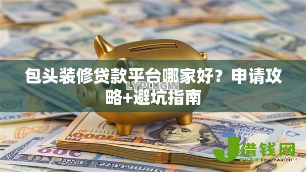 包头装修贷款平台哪家好？申请攻略+避坑指南