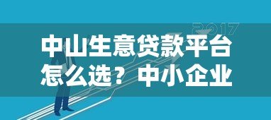 中山生意贷款平台怎么选?中小企业主必看指南 中山生意贷款平台怎么选?中小企业主必看指南