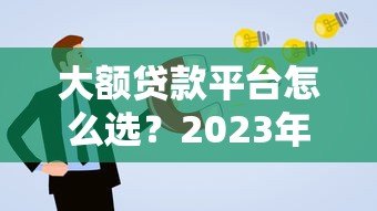 大额贷款平台怎么选?2023年正规渠道申请攻略 大额贷款平台怎么选?2023年正规渠道申请攻略