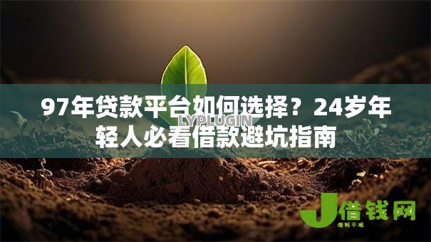 97年贷款平台如何选择?24岁年轻人必看借款避坑指南 97年贷款平台如何选择?24岁年轻人必看借款避坑指南