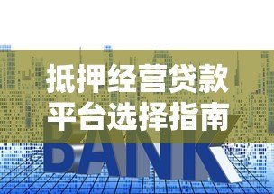 抵押经营贷款平台选择指南：利率、流程、风险全解析