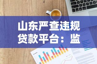 山东严查违规贷款平台:监管升级背后的行业变革 山东严查违规贷款平台:监管升级背后的行业变革
