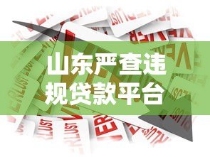 山东严查违规贷款平台:监管升级背后的行业变革 山东严查违规贷款平台:监管升级背后的行业变革