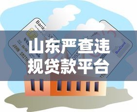 山东严查违规贷款平台:监管升级背后的行业变革 山东严查违规贷款平台:监管升级背后的行业变革