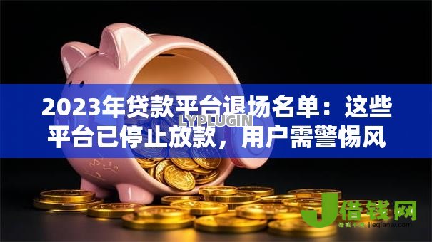 2023年贷款平台退场名单：这些平台已停止放款，用户需警惕风险