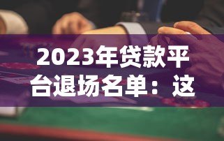 2023年贷款平台退场名单：这些平台已停止放款，用户需警惕风险