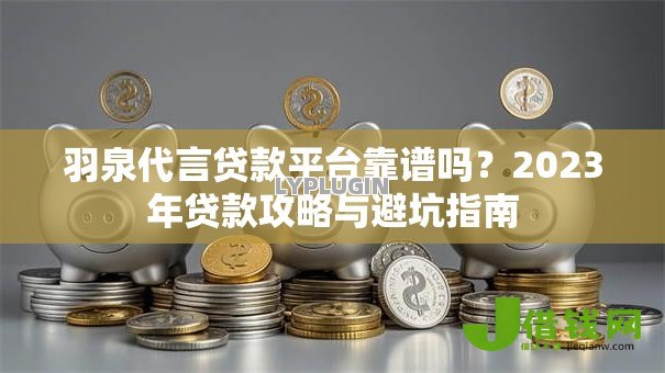 羽泉代言贷款平台靠谱吗？2023年贷款攻略与避坑指南