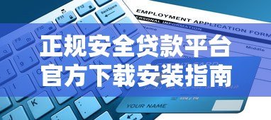 正规安全贷款平台官方下载安装指南:避免风险快速申请 正规安全贷款平台官方下载安装指南:避免风险快速申请