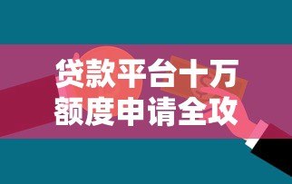 贷款平台十万额度申请全攻略:如何快速获得资金支持 贷款平台十万额度申请全攻略:如何快速获得资金支持