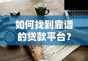 如何找到靠谱的贷款平台?7个避坑指南全解析 如何找到靠谱的贷款平台?7个避坑指南全解析