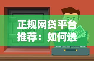 正规网贷平台推荐：如何选择安全靠谱的贷款渠道