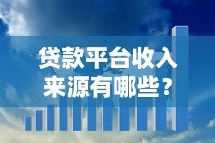 贷款平台收入来源有哪些?揭秘5大核心盈利模式及风险挑战 贷款平台收入来源有哪些?揭秘5大核心盈利模式及风险挑战