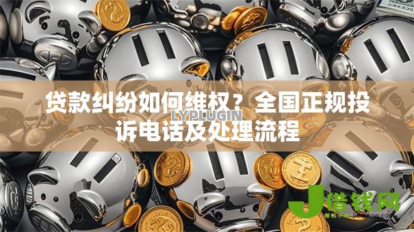 贷款纠纷如何维权？全国正规投诉电话及处理流程