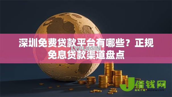 深圳免费贷款平台有哪些?正规免息贷款渠道盘点 深圳免费贷款平台有哪些?正规免息贷款渠道盘点
