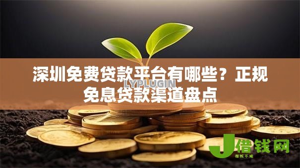 深圳免费贷款平台有哪些?正规免息贷款渠道盘点 深圳免费贷款平台有哪些?正规免息贷款渠道盘点