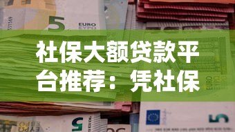 社保大额贷款平台推荐：凭社保轻松借款5-50万方案解析