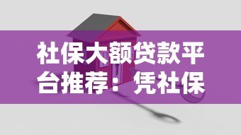 社保大额贷款平台推荐：凭社保轻松借款5-50万方案解析
