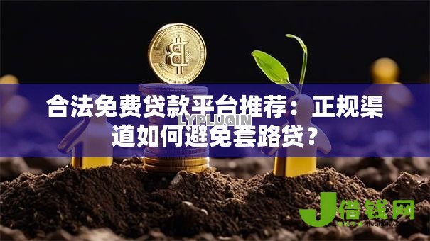 合法免费贷款平台推荐：正规渠道如何避免套路贷？