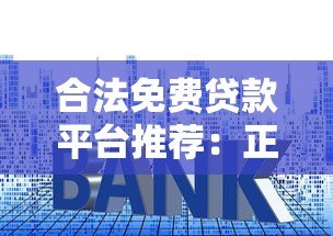 合法免费贷款平台推荐：正规渠道如何避免套路贷？
