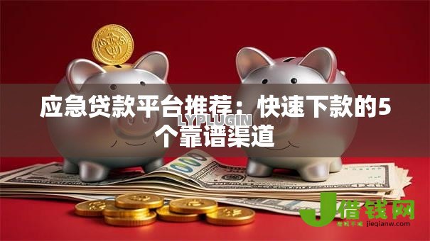 应急贷款平台推荐:快速下款的5个靠谱渠道 应急贷款平台推荐:快速下款的5个靠谱渠道