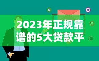 2023年正规靠谱的5大贷款平台推荐:快速到账、低息安全 2023年正规靠谱的5大贷款平台推荐:快速到账、低息安全