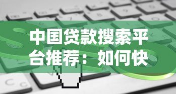 中国贷款搜索平台推荐：如何快速找到靠谱的贷款渠道
