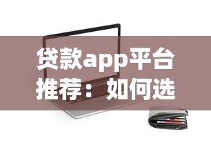 贷款app平台推荐:如何选择靠谱的线上借款渠道 贷款app平台推荐:如何选择靠谱的线上借款渠道