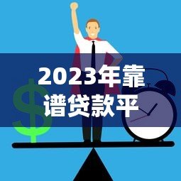 2023年靠谱贷款平台推荐:正规、安全、低息首选 2023年靠谱贷款平台推荐:正规、安全、低息首选