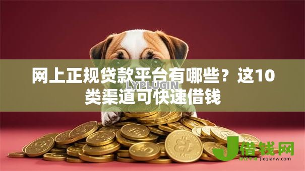 网上正规贷款平台有哪些?这10类渠道可快速借钱 网上正规贷款平台有哪些?这10类渠道可快速借钱