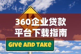 360企业贷款平台下载指南:快速申请流程与使用攻略 360企业贷款平台下载指南:快速申请流程与使用攻略