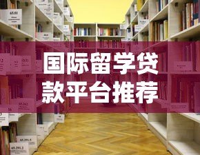 国际留学贷款平台推荐：如何选择最适合你的留学贷款方案