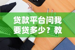 贷款平台问我要贷多少?教你正确确定额度的4个方法 贷款平台问我要贷多少?教你正确确定额度的4个方法