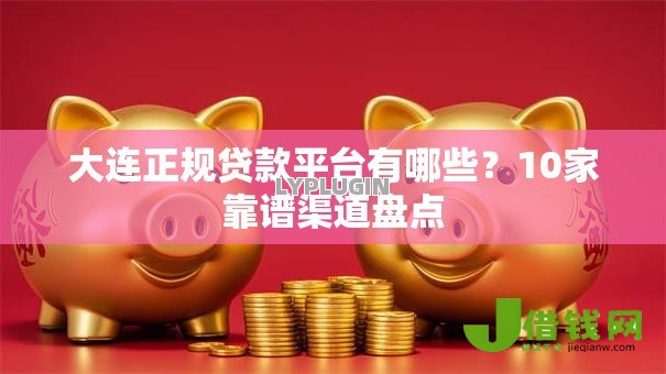 大连正规贷款平台有哪些？10家靠谱渠道盘点