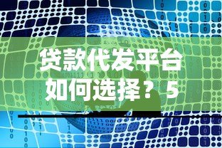 贷款代发平台如何选择？5大注意事项帮你避开风险