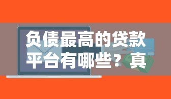 负债最高的贷款平台有哪些？真实数据与风险警示