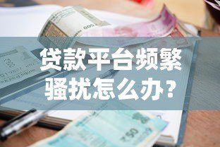 贷款平台频繁骚扰怎么办？5招教你有效应对催收电话