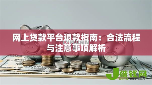 网上贷款平台退款指南：合法流程与注意事项解析