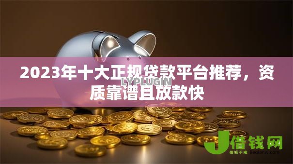 2023年十大正规贷款平台推荐，资质靠谱且放款快