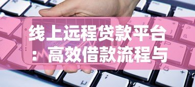 线上远程贷款平台：高效借款流程与注意事项全解析