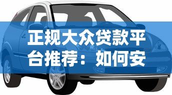 正规大众贷款平台推荐:如何安全借款不被坑? 正规大众贷款平台推荐:如何安全借款不被坑?
