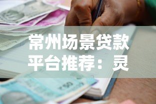 常州场景贷款平台推荐：灵活借款方案与申请指南
