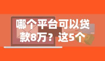 哪个平台可以贷款8万?这5个正规渠道通过率高 哪个平台可以贷款8万?这5个正规渠道通过率高