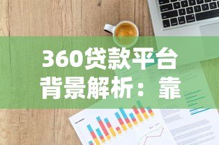 360贷款平台背景解析:靠谱吗?产品特点及申请指南 360贷款平台背景解析:靠谱吗?产品特点及申请指南