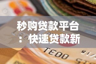 秒购贷款平台:快速贷款新选择 正规可靠又省心 秒购贷款平台:快速贷款新选择 正规可靠又省心